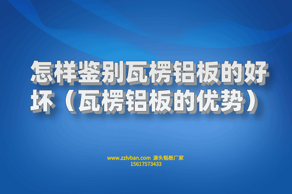 怎樣鑒別瓦楞鋁板的好壞（瓦楞鋁板的優(yōu)勢）